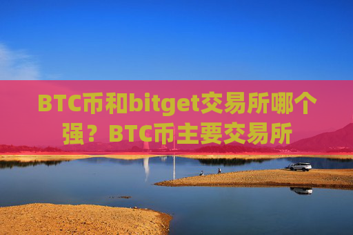 BTC币和bitget交易所哪个强？BTC币主要交易所