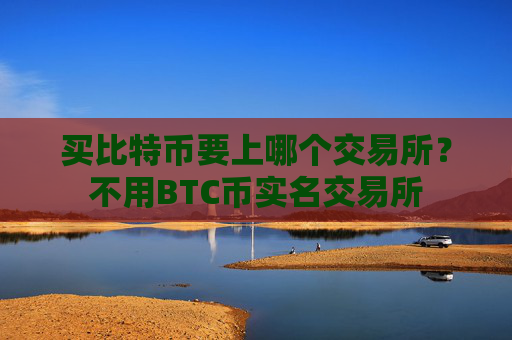 买比特币要上哪个交易所？不用BTC币实名交易所