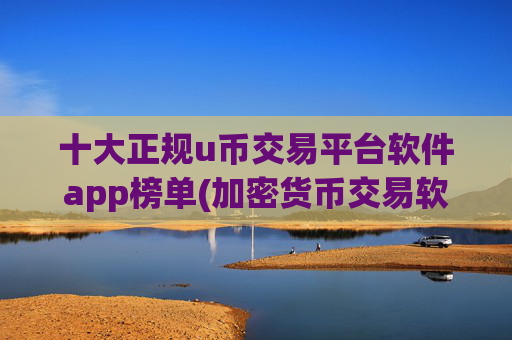 十大正规u币交易平台软件app榜单(加密货币交易软件的安全性)