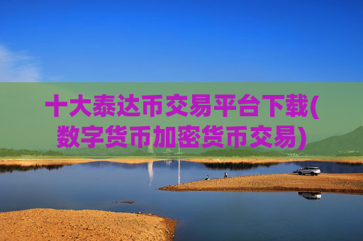 十大泰达币交易平台下载(数字货币加密货币交易)