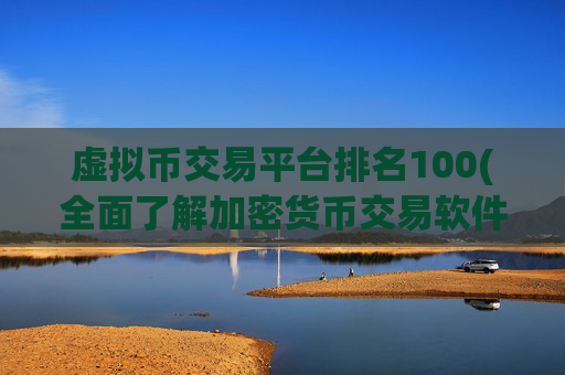 虚拟币交易平台排名100(全面了解加密货币交易软件功能)