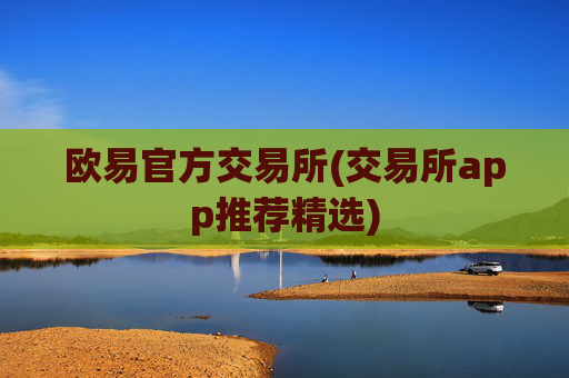 欧易官方交易所(交易所app推荐精选)