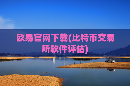欧易官网下载(比特币交易所软件评估)