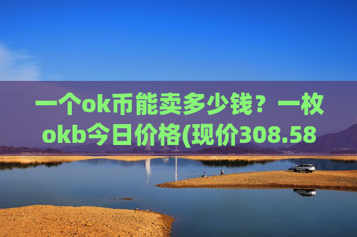 一个ok币能卖多少钱？一枚okb今日价格(现价308.587元)