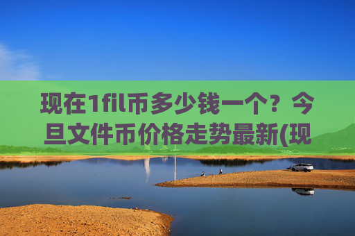 现在1fil币多少钱一个？今旦文件币价格走势最新(现价33.61元)