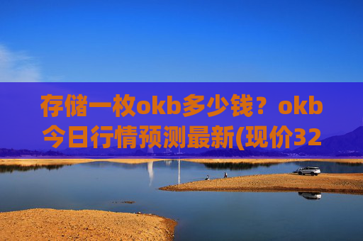 存储一枚okb多少钱？okb今日行情预测最新(现价327.014元)