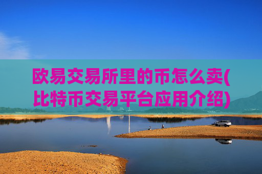 欧易交易所里的币怎么卖(比特币交易平台应用介绍)
