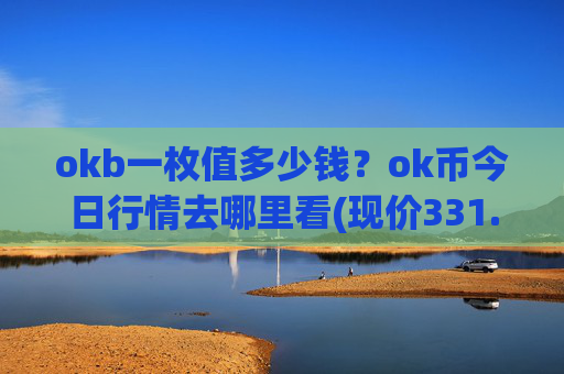 okb一枚值多少钱？ok币今日行情去哪里看(现价331.431元)