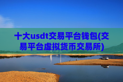 十大usdt交易平台钱包(交易平台虚拟货币交易所)