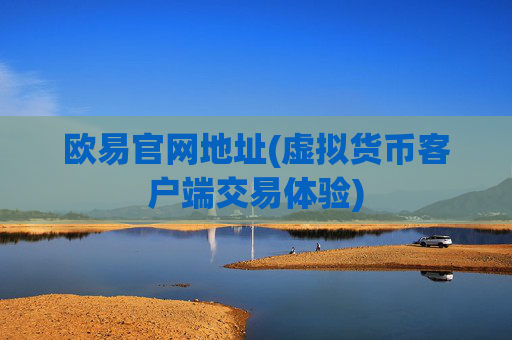 欧易官网地址(虚拟货币客户端交易体验)