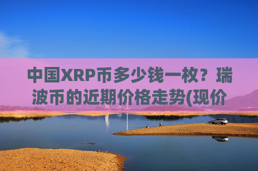中国XRP币多少钱一枚？瑞波币的近期价格走势(现价15.912元)