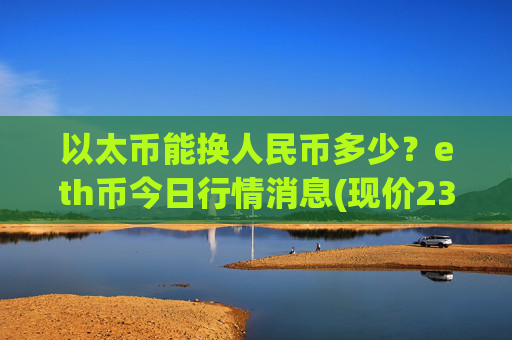 以太币能换人民币多少？eth币今日行情消息(现价23528.67元)