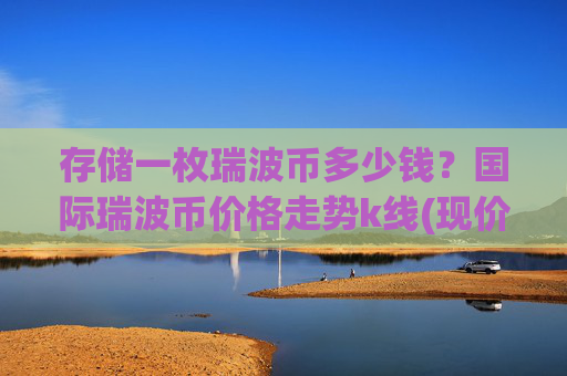 存储一枚瑞波币多少钱？国际瑞波币价格走势k线(现价15.0046元)