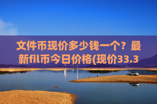 文件币现价多少钱一个？最新fil币今日价格(现价33.3583元)