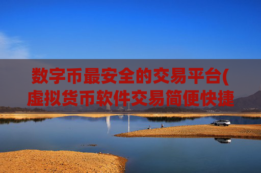 数字币最安全的交易平台(虚拟货币软件交易简便快捷)