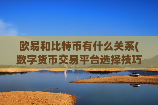 欧易和比特币有什么关系(数字货币交易平台选择技巧)