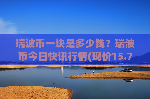 瑞波币一块是多少钱？瑞波币今日快讯行情(现价15.7385元)
