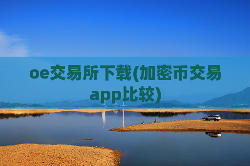 oe交易所下载(加密币交易app比较)