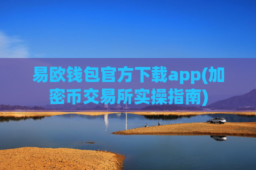 易欧钱包官方下载app(加密币交易所实操指南)