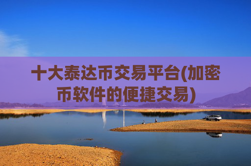 十大泰达币交易平台(加密币软件的便捷交易)