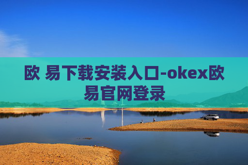 欧 易下载安装入口-okex欧易官网登录