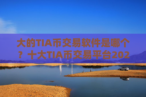 大的TIA币交易软件是哪个？十大TIA币交易平台2025
