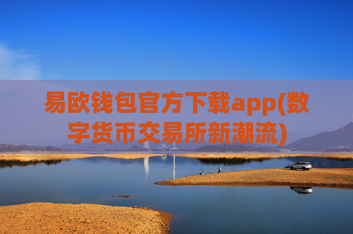 易欧钱包官方下载app(数字货币交易所新潮流)