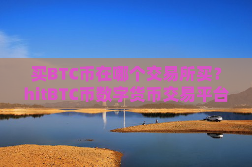 买BTC币在哪个交易所买？hitBTC币数字货币交易平台