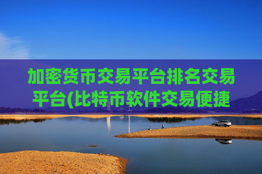 加密货币交易平台排名交易平台(比特币软件交易便捷高效)