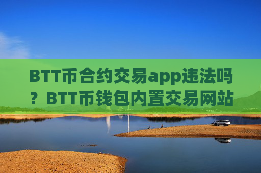 BTT币合约交易app违法吗？BTT币钱包内置交易网站