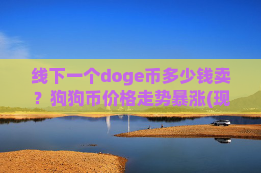 线下一个doge币多少钱卖？狗狗币价格走势暴涨(现价2.1906元)