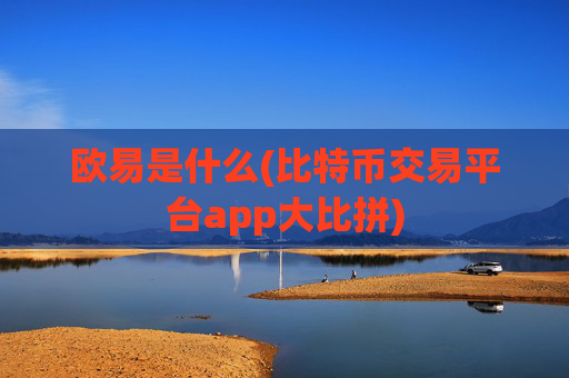 欧易是什么(比特币交易平台app大比拼)