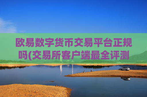欧易数字货币交易平台正规吗(交易所客户端最全评测)
