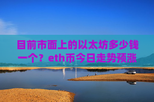 目前市面上的以太坊多少钱一个？eth币今日走势预涨(现价24026.13元)