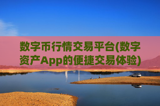 数字币行情交易平台(数字资产App的便捷交易体验)