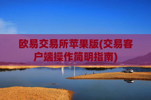 欧易交易所苹果版(交易客户端操作简明指南)