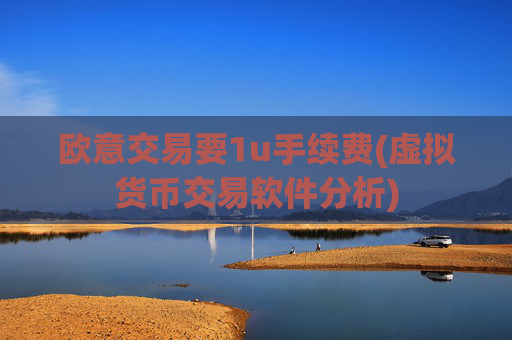 欧意交易要1u手续费(虚拟货币交易软件分析)