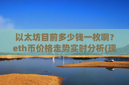 以太坊目前多少钱一枚啊？eth币价格走势实时分析(现价24371.1元)
