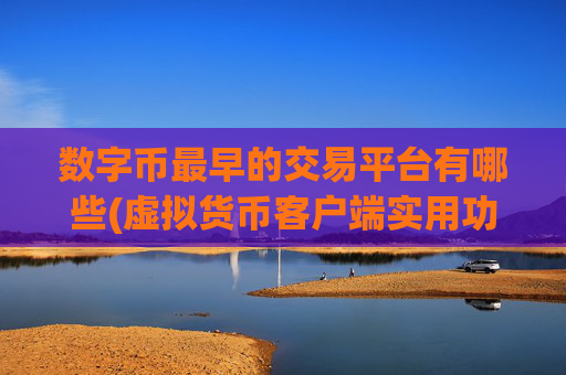 数字币最早的交易平台有哪些(虚拟货币客户端实用功能介绍)