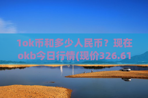 1ok币和多少人民币？现在okb今日行情(现价326.616元)