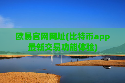 欧易官网网址(比特币app最新交易功能体验)