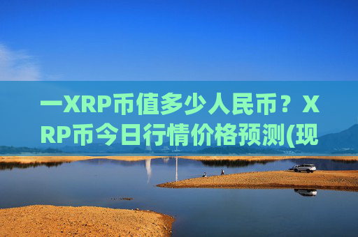 一XRP币值多少人民币？XRP币今日行情价格预测(现价15.8378元)
