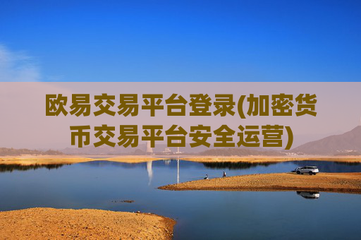 欧易交易平台登录(加密货币交易平台安全运营)