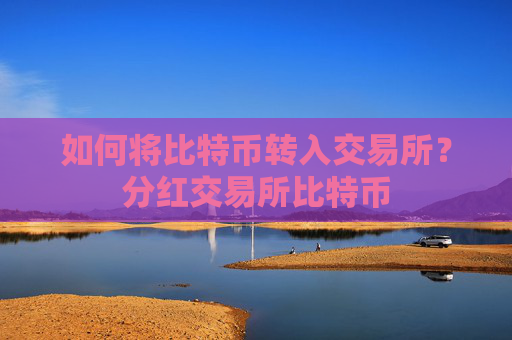 如何将比特币转入交易所？分红交易所比特币