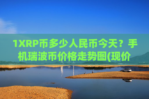 1XRP币多少人民币今天？手机瑞波币价格走势图(现价15.8798元)