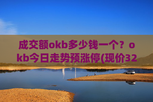 成交额okb多少钱一个？okb今日走势预涨停(现价321.339元)