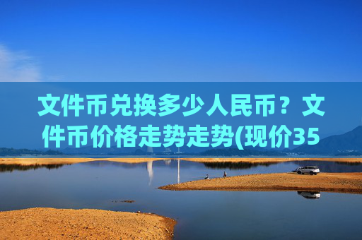 文件币兑换多少人民币？文件币价格走势走势(现价35.7134元)