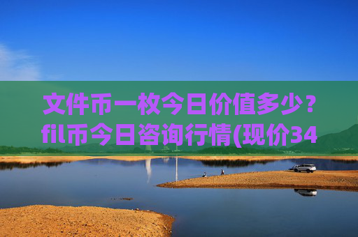 文件币一枚今日价值多少？fil币今日咨询行情(现价34.2597元)