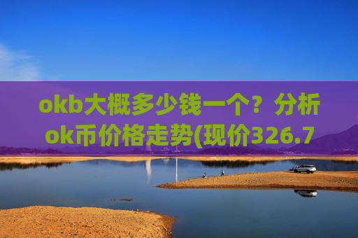 okb大概多少钱一个？分析ok币价格走势(现价326.769元)