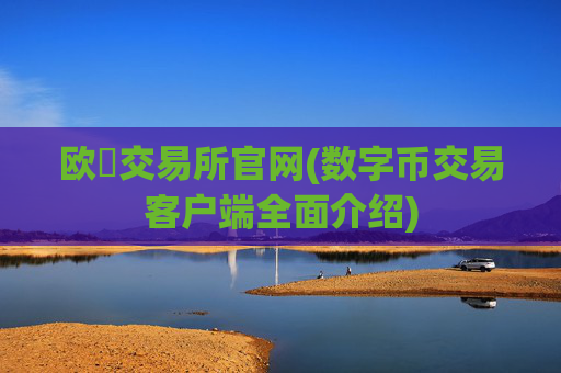 欧昜交易所官网(数字币交易客户端全面介绍)